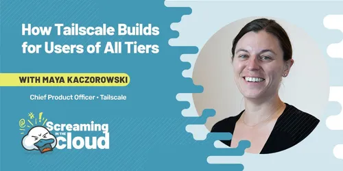 Preview of talk: Screaming in the Cloud | How Tailscale Builds for Users of All Tiers