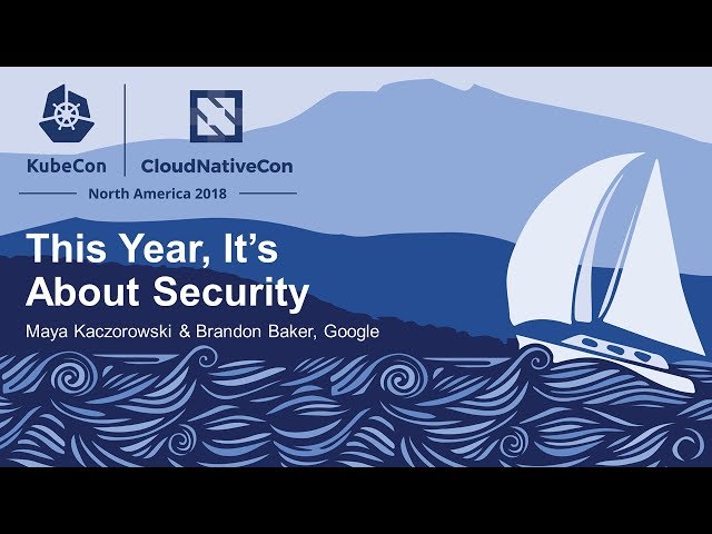 KubeCon North America 2018 | This Year, It's About Security, with Brandon Baker